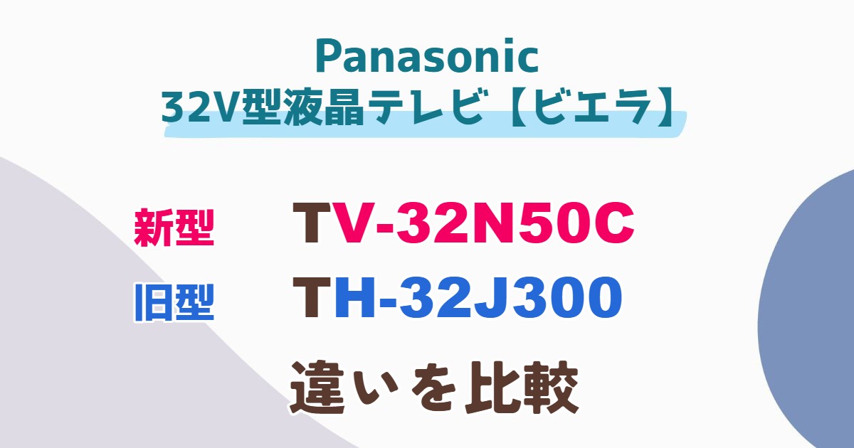 新旧ビエラ比較】TV-32N50CとTH-32J300の違い！どっちを選ぶべき